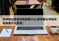 区块链公司信任机制是什么[区块链公司信任机制是什么意思]