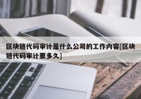 区块链代码审计是什么公司的工作内容[区块链代码审计要多久]