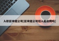 入职区块链公司[区块链公司招人能应聘吗]