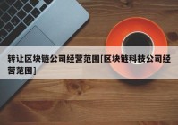 转让区块链公司经营范围[区块链科技公司经营范围]