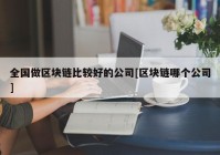 全国做区块链比较好的公司[区块链哪个公司]