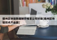 赣州区块链数据制作哪家公司好做[赣州区块链技术产业园]