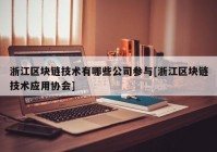 浙江区块链技术有哪些公司参与[浙江区块链技术应用协会]