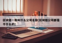 区块链一般叫什么公司名称[区块链公司都是干什么的]