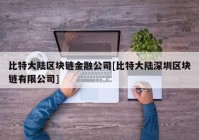 比特大陆区块链金融公司[比特大陆深圳区块链有限公司]