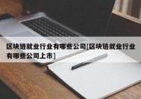 区块链就业行业有哪些公司[区块链就业行业有哪些公司上市]