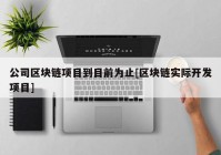 公司区块链项目到目前为止[区块链实际开发项目]