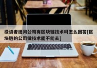 投资者提问公司有区块链技术吗怎么回答[区块链的公司做技术能不能去]