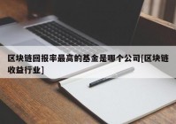 区块链回报率最高的基金是哪个公司[区块链收益行业]