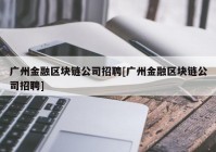 广州金融区块链公司招聘[广州金融区块链公司招聘]