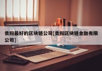 贵阳最好的区块链公司[贵阳区块链金融有限公司]