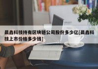 晨鑫科技持有区块链公司股份多少亿[晨鑫科技上市价格多少钱]