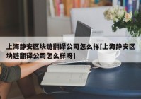 上海静安区块链翻译公司怎么样[上海静安区块链翻译公司怎么样呀]