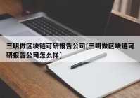 三明做区块链可研报告公司[三明做区块链可研报告公司怎么样]