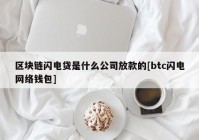 区块链闪电贷是什么公司放款的[btc闪电网络钱包]