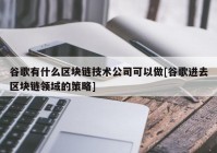 谷歌有什么区块链技术公司可以做[谷歌进去区块链领域的策略]