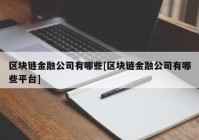 区块链金融公司有哪些[区块链金融公司有哪些平台]