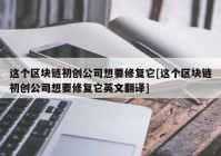 这个区块链初创公司想要修复它[这个区块链初创公司想要修复它英文翻译]