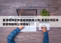 香港环球区块链链物联网公司[香港环球区块链链物联网公司地址]