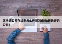 区块链公司存活率怎么样[区块链做得最好的公司]