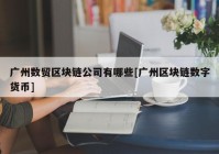 广州数贸区块链公司有哪些[广州区块链数字货币]