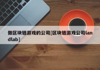 做区块链游戏的公司[区块链游戏公司landlab]