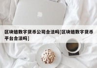 区块链数字货币公司合法吗[区块链数字货币平台合法吗]