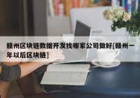 赣州区块链数据开发找哪家公司做好[赣州一年以后区块链]