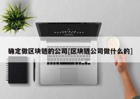 确定做区块链的公司[区块链公司做什么的]