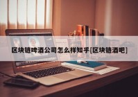 区块链啤酒公司怎么样知乎[区块链酒吧]